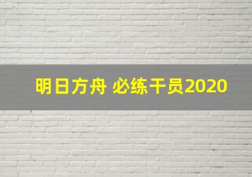 明日方舟 必练干员2020